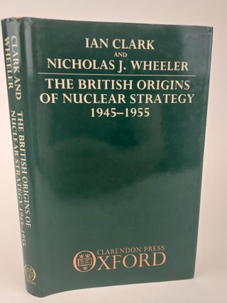 1367760 THE BRITISH ORIGINS OF NUCLEAR STRATEGY 1945-1955. Ian Clark, Nicholas J. Wheeler