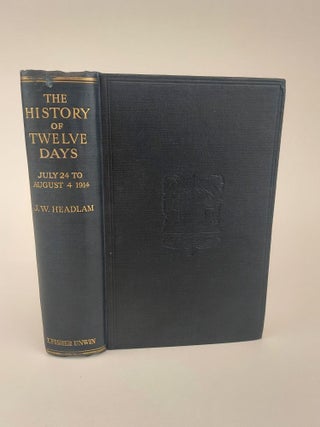 1367771 THE HISTORY OF TWELVE DAYS JULY 24TH TO AUGUST 4TH, 1914: BEING AN ACCOUNT OF THE...