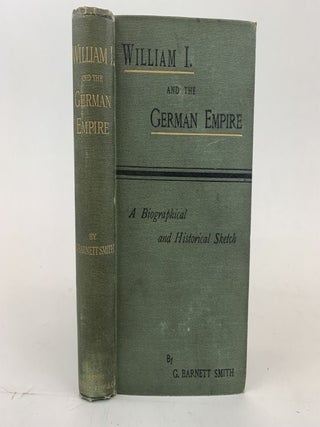 1368133 WILLIAM I. AND THE GERMAN EMPIRE : A BIOGRAPHICAL AND HISTORICAL SKETCH. George Barnett...