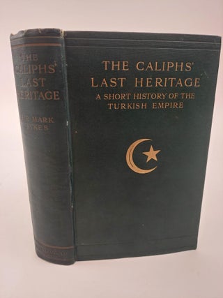1368498 THE CALIPHS' LAST HERITAGE: A SHORT HISTORY OF THE TURKISH EMPIRE. Mark Sykes