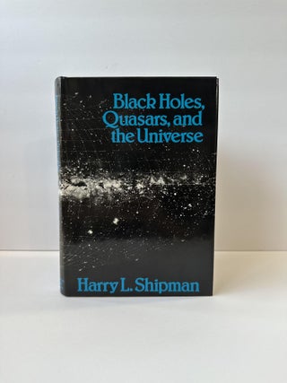 1368538 BLACK HOLES, QUASARS, AND THE UNIVERSE [SIGNED]. Harry L. Shipman
