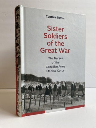 1369485 SISTER SOLDIERS OF THE GREAT WAR: THE NURSES OF THE CANADIAN ARMY MEDICAL CORPS. Cynthia...