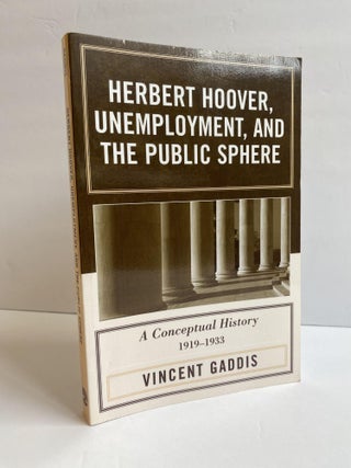 1369488 HERBERT HOOVER, UNEMPLOYMENT, AND THE PUBLIC SPHERE: A CONCEPTUAL HISTORY, 1919-1933....