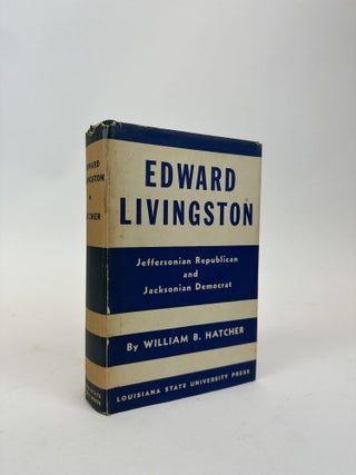 1370166 EDWARD LIVINGSTON: JEFFERSONIAN REPUBLICAN AND JACKSONIAN DEMOCRAT. William B. Hatcher