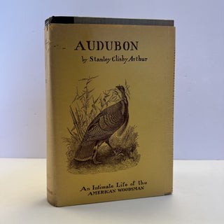 1371436 AUDUBON: AN INTIMATE LIFE OF THE AMERICAN WOODSMAN [Signed]. Stanley Clisby Arthur