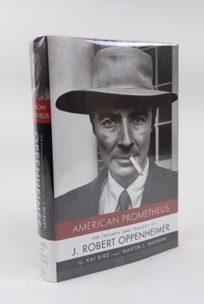 1373287 AMERICAN PROMETHEUS: THE TRIUMPH AND TRAGEDY OF J. ROBERT OPPENHEIMER [Signed]. Kai Bird,...