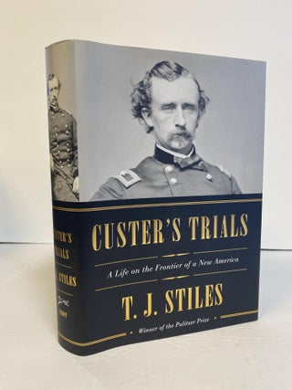 1373665 CUSTER'S TRIALS: A LIFE ON THE FRONTIER OF NEW AMERICA. T. J. Stiles