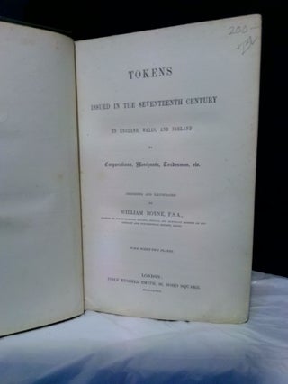 TOKENS ISSUED IN THE SEVENTEENTH CENTURY IN ENGLAND, WALES, AND IRELAND BY CORPORATIONS, MERCHANTS, TRADESMEN, ETC.