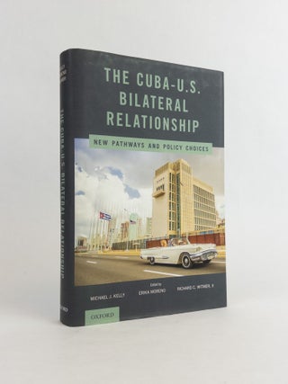 1377053 THE CUBA-U.S. BILATERAL RELATIONSHIP: NEW PATHWAYS AND POLICY CHOICES. Michael J. Kelly,...