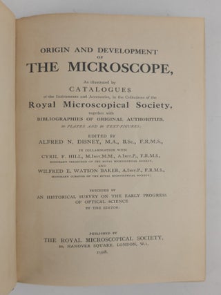 ORIGIN AND DEVELOPMENT OF THE MICROSCOPE, AS ILLUSTRATED BY CATALOGUES OF THE INSTRUMENTS AND ACCESSORIES, IN THE COLLECTIONS OF THE ROYAL MICROSCOPAL SOCIETY, TOGETHER WITH BILIOGRAPHIES OF ORIGINAL AUTHORITIES, 30 PLATES AND 36 TEXT-FIGURES