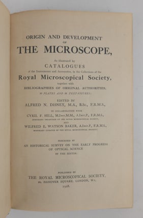 ORIGIN AND DEVELOPMENT OF THE MICROSCOPE, AS ILLUSTRATED BY CATALOGUES OF THE INSTRUMENTS AND ACCESSORIES, IN THE COLLECTIONS OF THE ROYAL MICROSCOPAL SOCIETY, TOGETHER WITH BILIOGRAPHIES OF ORIGINAL AUTHORITIES, 30 PLATES AND 36 TEXT-FIGURES