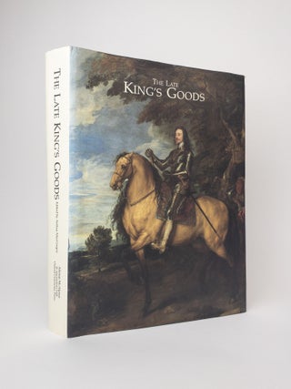 1379208 THE LATE KING'S GOODS: COLLECTIONS, POSSESSIONS AND PATRONAGE OF CHARLES I IN THE LIGHT...