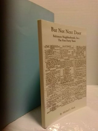 1385586 BUT NOT NEXT DOOR: BALTIMORE NEIGHBORHOODS, INC.: THE FIRST FORTY YEARS. Michael L. Mark