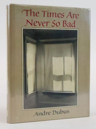 THE TIMES ARE NEVER SO BAD [Signed. Andre Dubus.