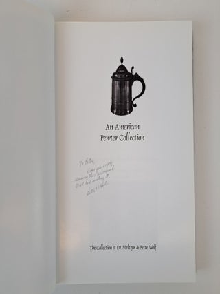 AN AMERICAN PEWTER COLLECTION : THE COLLECTION OF DR. MELVYN & BETTE WOLF [signed] [Two volumes]