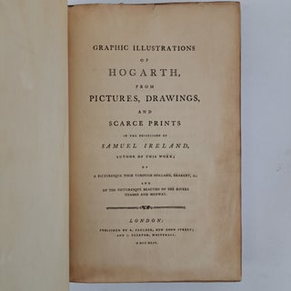 GRAPHIC ILLUSTRATIONS OF HOGARTH, FROM PICTURES, DRAWINGS, AND SCARCE PRINTS IN THE POSSESSION OF SAMUEL IRELAND, AUTHOR OF THIS WORK