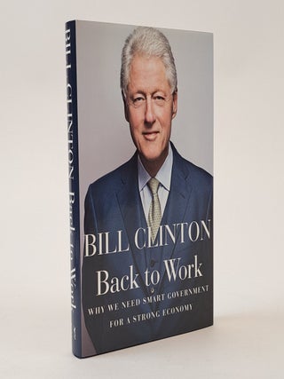 1404496 BACK TO WORK: WHY WE NEED SMART GOVERNMENT FOR A STRONG ECONOMY [Signed]. William Clinton