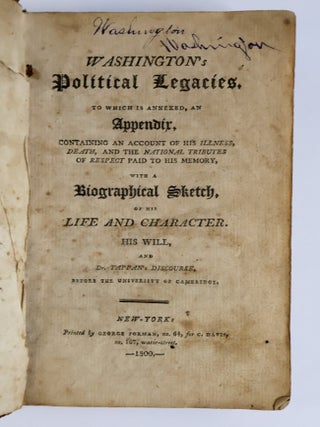 WASHINGTON'S POLITICAL LEGACIES, TO WHICH IS ANNEXED, AN APPENDIX, CONTAINING AN ACCOUNT OF HIS ILLNESS, DEATH, AND THE NATIONAL TRIBUTES OF RESPECT PAID TO HIS MEMORY, WITH A BIOGRAPHICAL SKETCH, OF HIS LIFE AND CHARACTER, HIS WILL, AND DR. TAPPAN'S DISCOURSE, BEFORE THE UNIVERSITY OF CAMBRIDGE