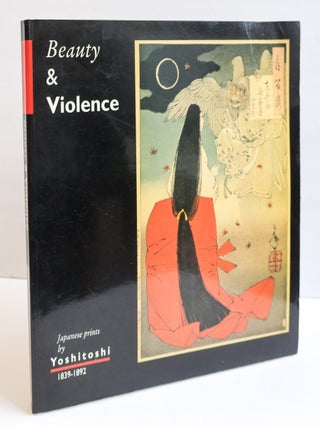 1408503 BEAUTY AND VIOLENCE: JAPANESE PRINTS BY YOSHITOSHI 1839-1892. Yoshitoshi, Eric Van Den...