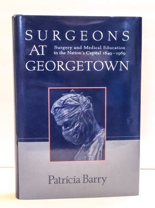 1411779 SURGEONS AT GEORGETOWN: SURGERY AND MEDICAL EDUCATION IN THE NATION'S CAPITAL 1849-1969...