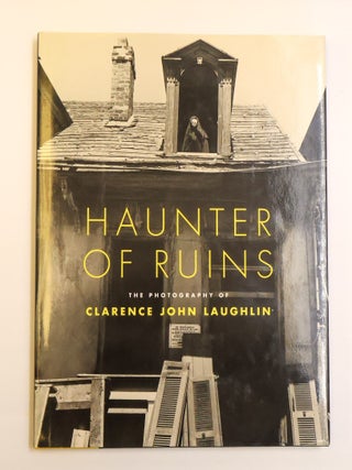 1411856 HAUNTER OF RUINS: THE PHOTOGRAPHY OF CLARENCE JOHN LAUGHLIN. Clarence John Laughlin, John...