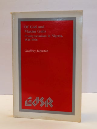 1411999 OF GOD AND MAXIM GUNS: PRESBYTERIANISM IN NIGERIA, 1846-1966. Geoffrey Johnston