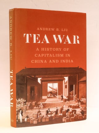 1412193 TEA WAR: A HISTORY OF CAPITALISM IN CHINA AND INDIA. Andrew B. Liu