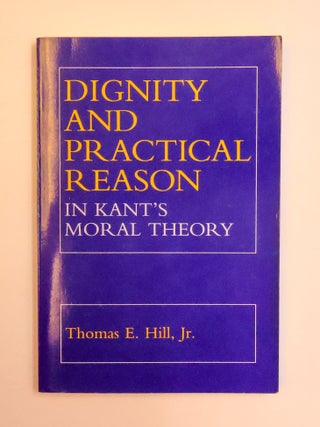 1413633 DIGNITY AND PRACTICAL REASON IN KANT'S MORAL THEORY. Thomas E. Hill, Jr