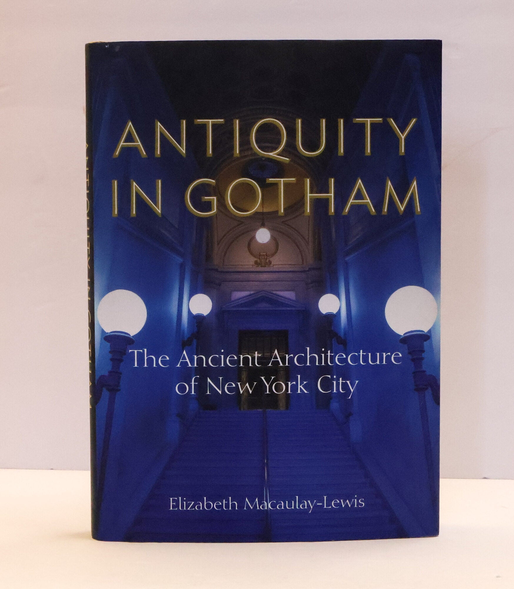 1413794 ANTIQUITY IN GOTHAM: THE ANCIENT ARCHITECTURE OF NEW YORK CITY. Elizabeth Macaulay-Lewis.