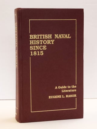 1414934 BRITISH NAVAL HISTORY SINCE 1815: A GUIDE TO THE LITERATURE. Eugene L. Rasor