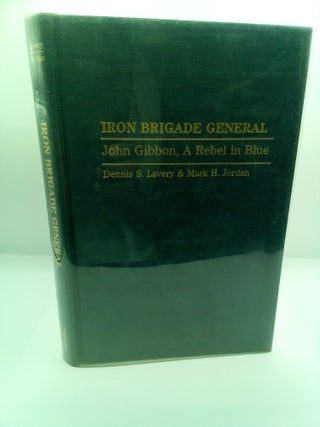 1415057 IRON BRIGADE GENERAL: JOHN GIBBON, A REBEL IN BLUE. Dennis S. Lavery, Mark H. Gordon,...