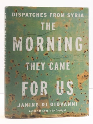 1417134 DISPATCHES FROM SYRIA: THE MORNING THEY CAME FOR US [Inscribed]. Janine Di Giovanni