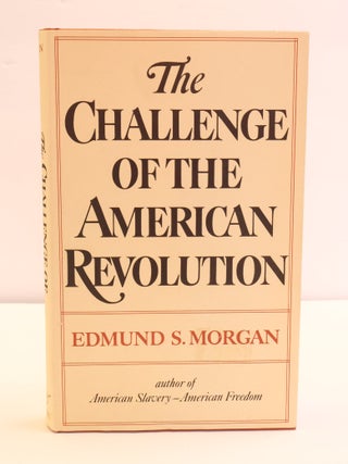 1417310 THE CHALLENGE OF THE AMERICAN REVOLUTION. Edmund S. Morgan