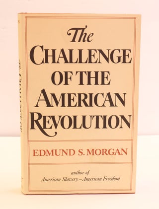 1417310 THE CHALLENGE OF THE AMERICAN REVOLUTION. Edmund S. Morgan
