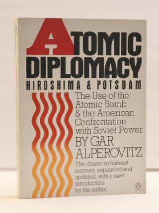1417487 ATOMIC DIPLOMACY HIROSHIMA & POTSDAM: THE USE OF THE ATOMIC BOMB & THE AMERICAN...