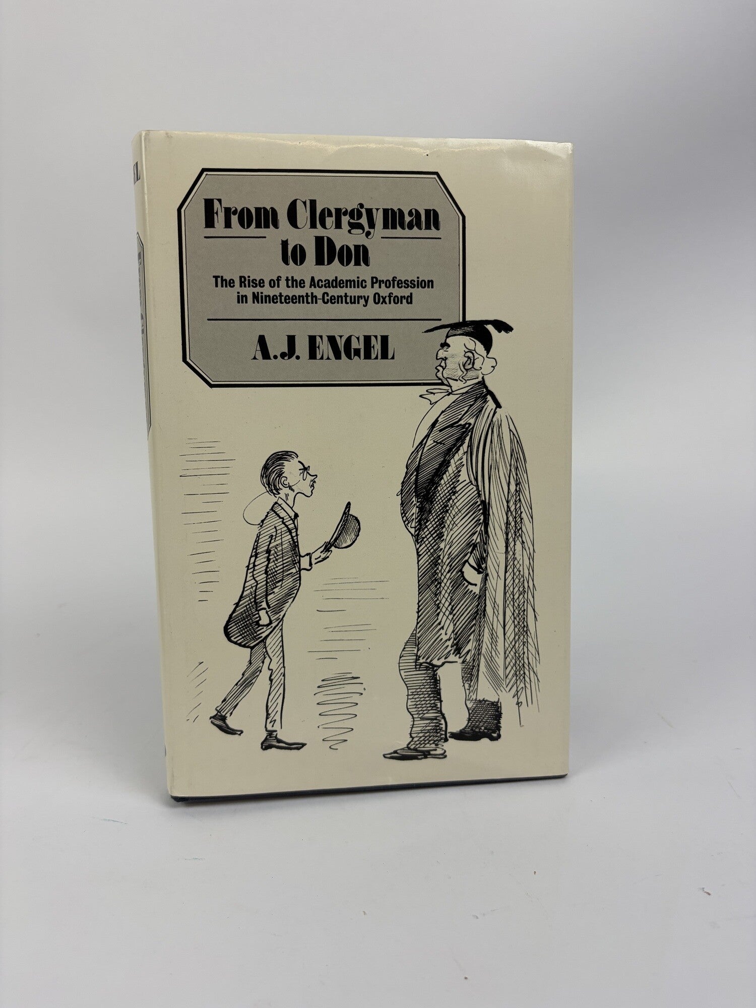 1418937 FROM CLERGYMAN TO DON: THE RISE OF THE ACADEMIC PROFESSION IN NINETEENTH-CENTURY OXFORD. A. J. Engel.